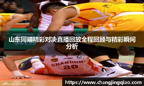 山东同曦精彩对决直播回放全程回顾与精彩瞬间分析